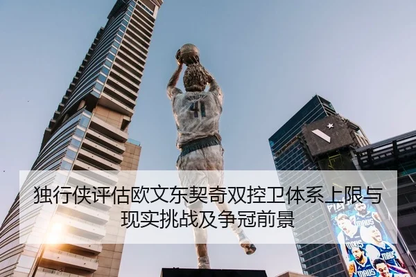 独行侠评估欧文东契奇双控卫体系上限与现实挑战及争冠前景 | kaiyun