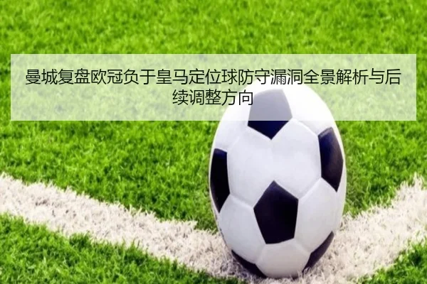 曼城复盘欧冠负于皇马定位球防守漏洞全景解析与后续调整方向