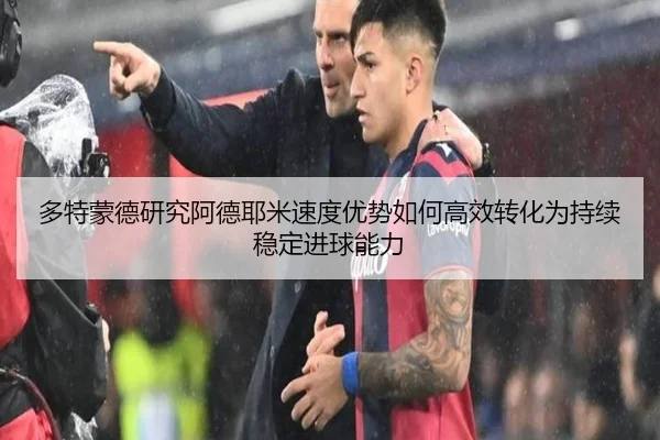 多特蒙德研究阿德耶米速度优势如何高效转化为持续稳定进球能力 - kaiyun